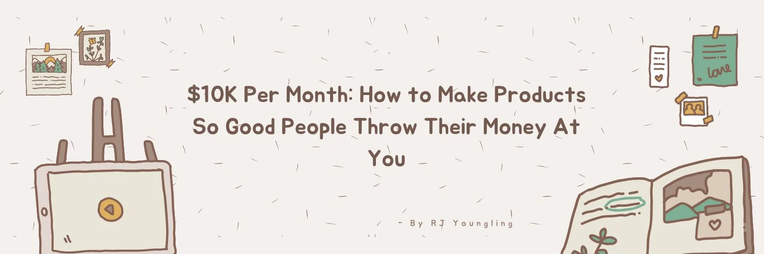 RJ Youngling – The $10K Per Month – How to Make Products So Good People Throw Their Money At You