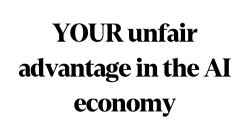 Your Unfair advantage In The AI Age